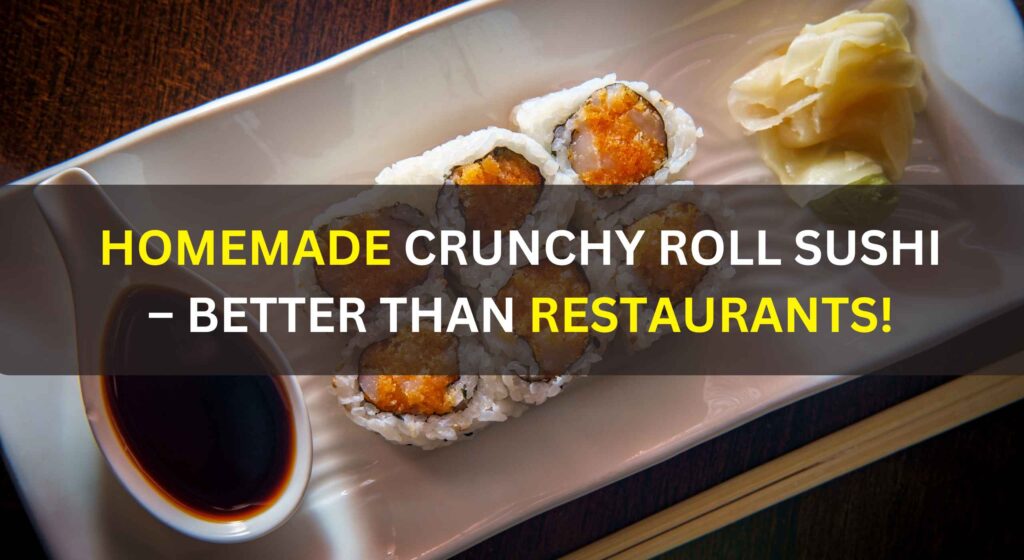 Homemade Crunchy Roll Sushi – Better Than Restaurants!